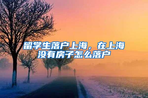 留学生落户上海，在上海没有房子怎么落户