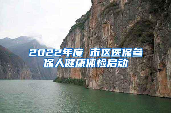 2022年度 市区医保参保人健康体检启动