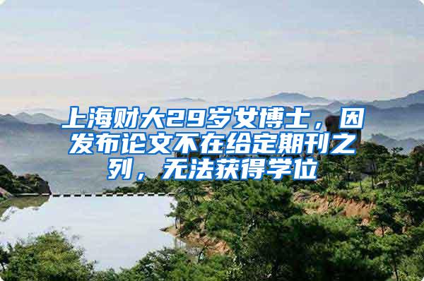 上海财大29岁女博士，因发布论文不在给定期刊之列，无法获得学位