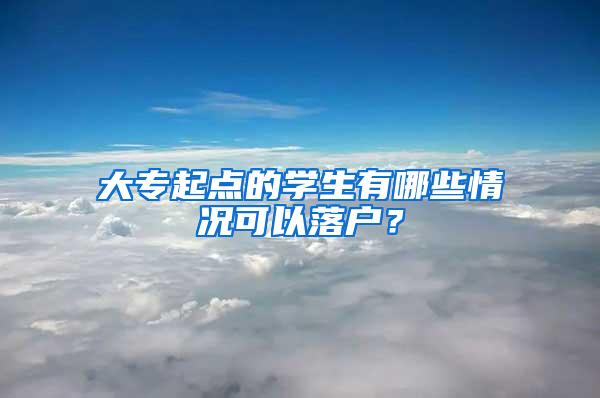 大专起点的学生有哪些情况可以落户？