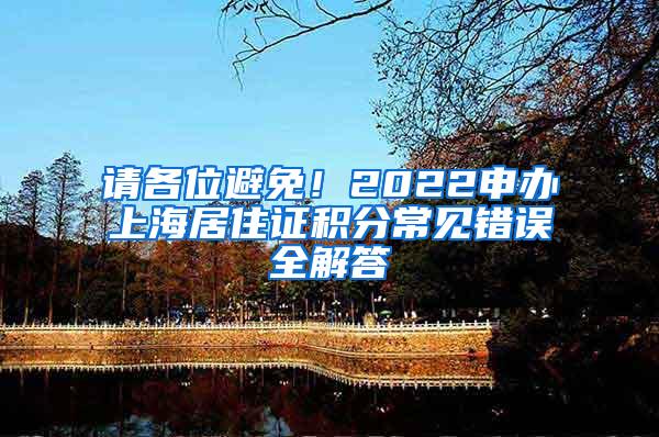 请各位避免！2022申办上海居住证积分常见错误全解答