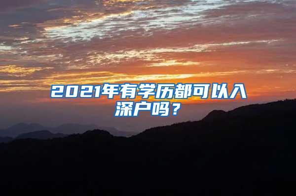 2021年有学历都可以入深户吗？