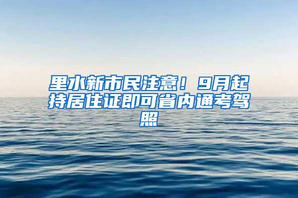 里水新市民注意！9月起持居住证即可省内通考驾照