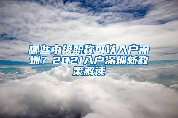 哪些中级职称可以入户深圳？2021入户深圳新政策解读