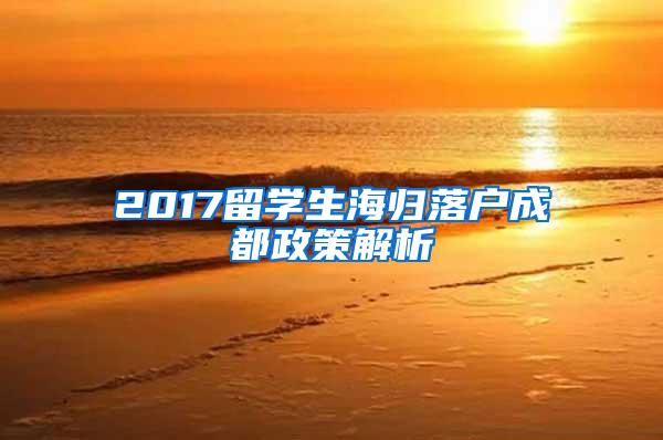 2017留学生海归落户成都政策解析