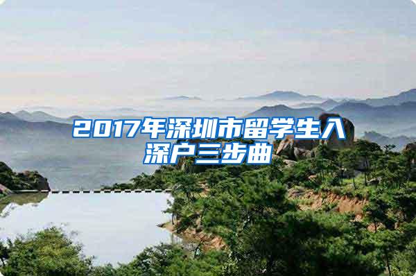 2017年深圳市留学生入深户三步曲