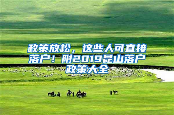 政策放松，这些人可直接落户！附2019昆山落户政策大全