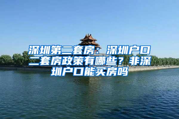 深圳第二套房：深圳户口二套房政策有哪些？非深圳户口能买房吗