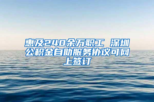 惠及240余万职工 深圳公积金自助服务协议可网上签订