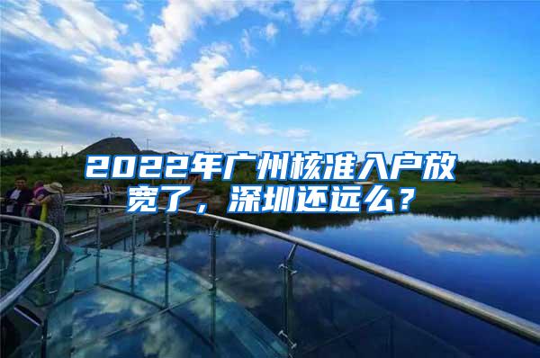 2022年广州核准入户放宽了，深圳还远么？