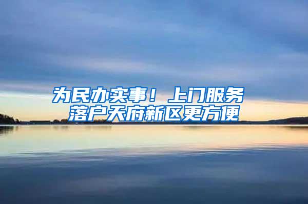 为民办实事！上门服务 落户天府新区更方便