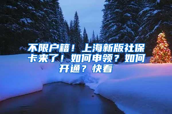 不限户籍！上海新版社保卡来了！如何申领？如何开通？快看