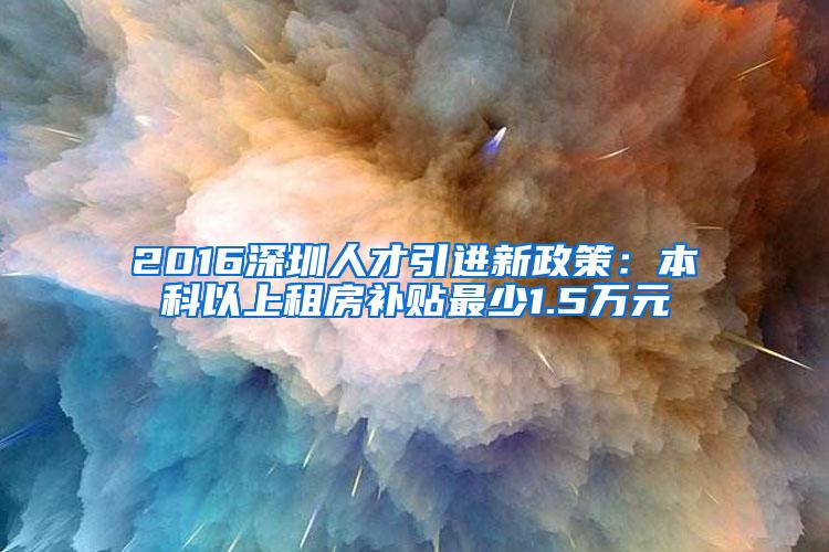 2016深圳人才引进新政策：本科以上租房补贴最少1.5万元