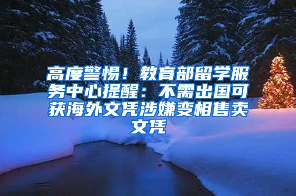 高度警惕！教育部留学服务中心提醒：不需出国可获海外文凭涉嫌变相售卖文凭