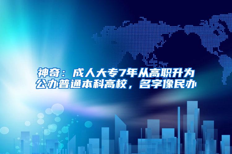 神奇：成人大专7年从高职升为公办普通本科高校，名字像民办