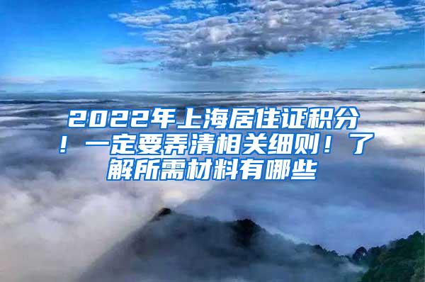 2022年上海居住证积分！一定要弄清相关细则！了解所需材料有哪些