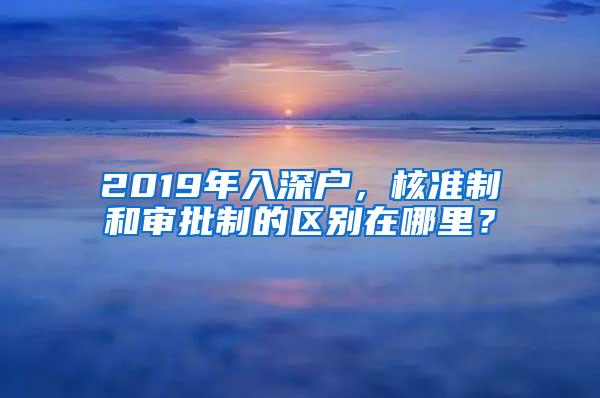 2019年入深户，核准制和审批制的区别在哪里？