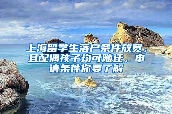 上海留学生落户条件放宽，且配偶孩子均可随迁，申请条件你要了解