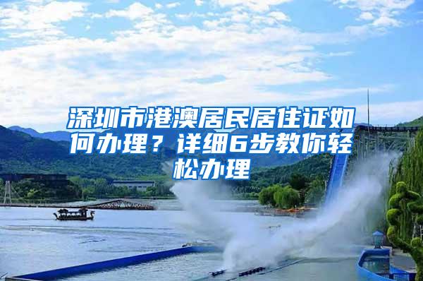 深圳市港澳居民居住证如何办理？详细6步教你轻松办理