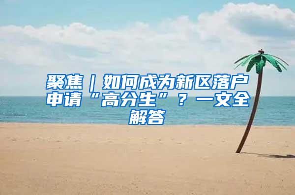 聚焦｜如何成为新区落户申请“高分生”？一文全解答