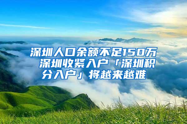 深圳人口余额不足150万 深圳收紧入户「深圳积分入户」将越来越难