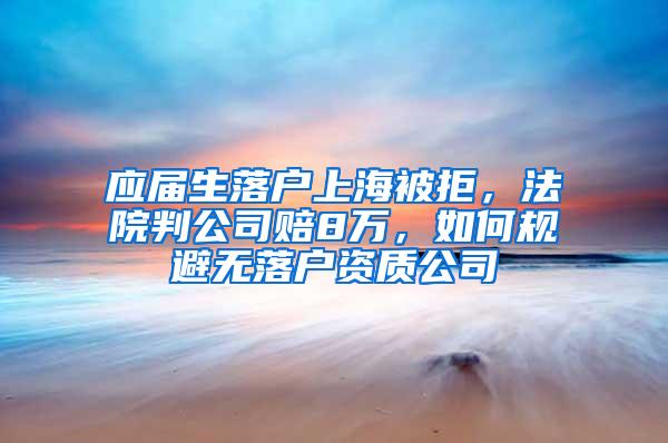 应届生落户上海被拒，法院判公司赔8万，如何规避无落户资质公司