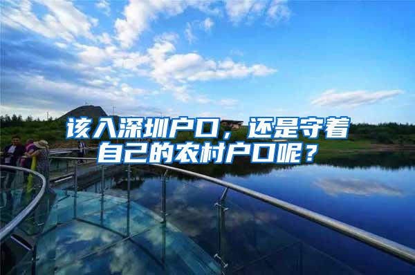 该入深圳户口,还是守着自己的农村户口呢?