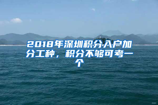 2018年深圳积分入户加分工种，积分不够可考一个