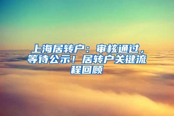 上海居转户：审核通过，等待公示！居转户关键流程回顾