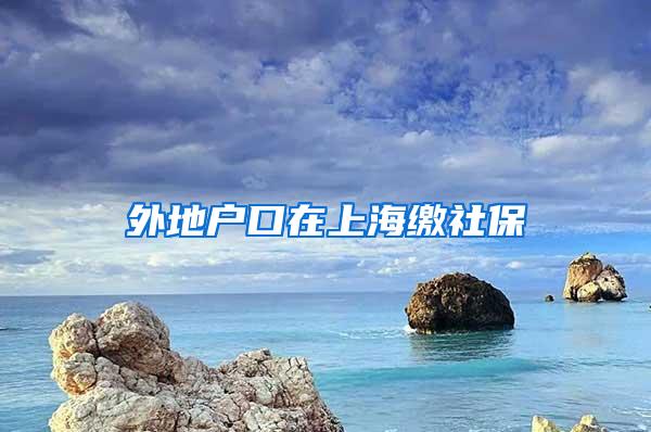 外地户口在上海缴社保