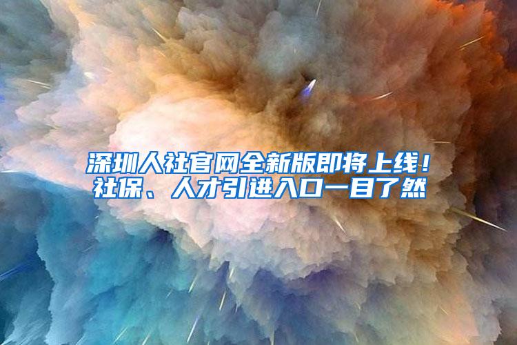 深圳人社官网全新版即将上线！社保、人才引进入口一目了然