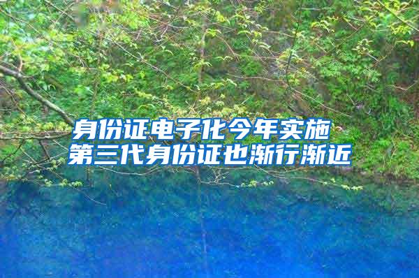 身份证电子化今年实施 第三代身份证也渐行渐近