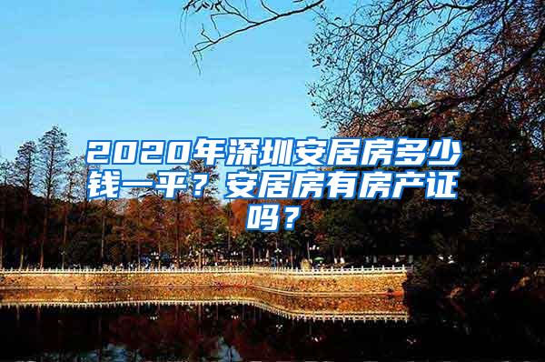 2020年深圳安居房多少钱一平？安居房有房产证吗？