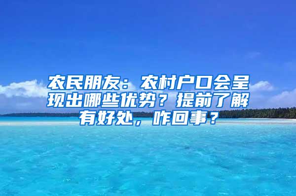 农民朋友：农村户口会呈现出哪些优势？提前了解有好处，咋回事？