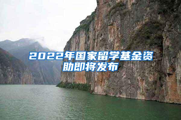 2022年国家留学基金资助即将发布