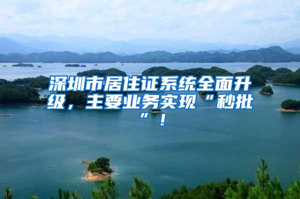 深圳市居住证系统全面升级，主要业务实现“秒批”！