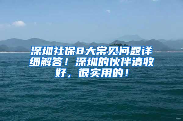 深圳社保8大常见问题详细解答！深圳的伙伴请收好，很实用的！