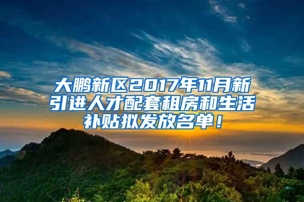 大鹏新区2017年11月新引进人才配套租房和生活补贴拟发放名单！