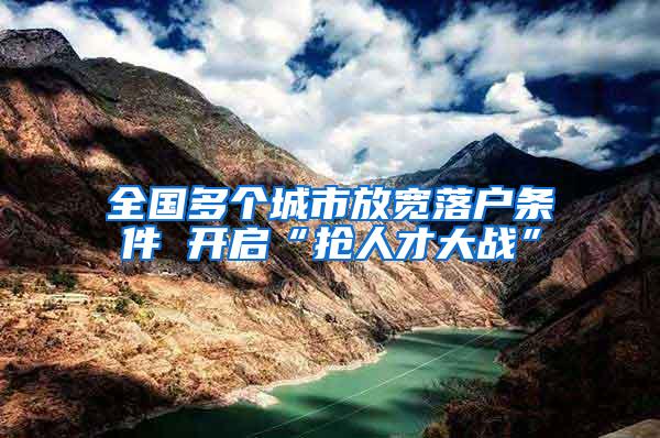 全国多个城市放宽落户条件 开启“抢人才大战”