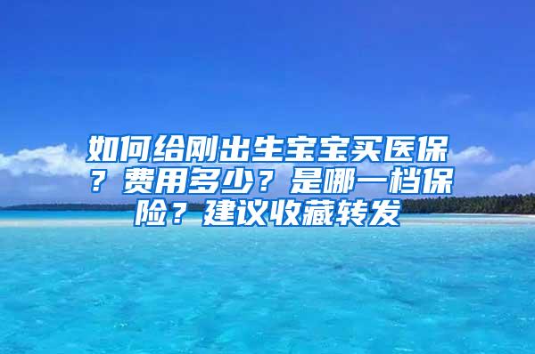 如何给刚出生宝宝买医保？费用多少？是哪一档保险？建议收藏转发