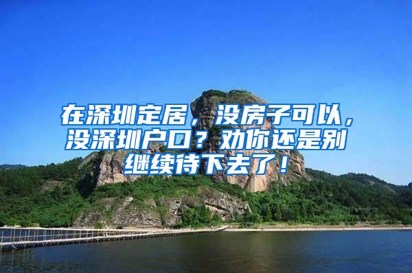 在深圳定居，没房子可以，没深圳户口？劝你还是别继续待下去了！