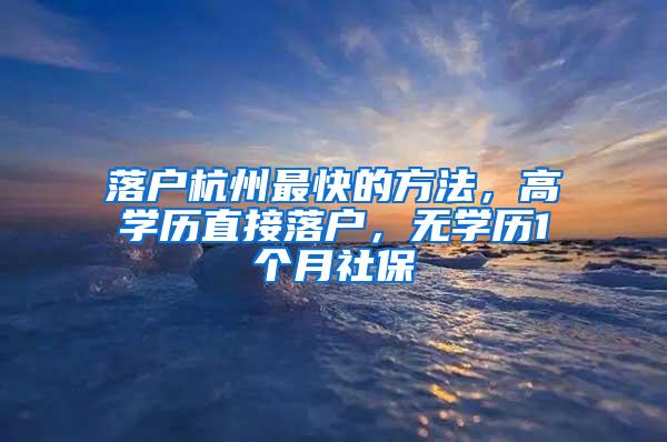 落户杭州最快的方法，高学历直接落户，无学历1个月社保