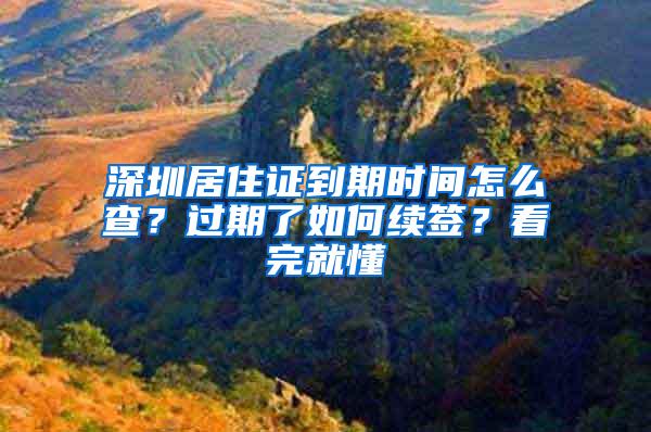 深圳居住证到期时间怎么查？过期了如何续签？看完就懂