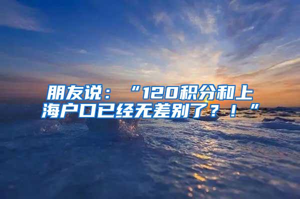 朋友说：“120积分和上海户口已经无差别了？！”