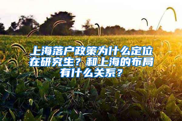 上海落户政策为什么定位在研究生？和上海的布局有什么关系？