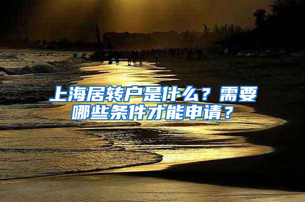 上海居转户是什么？需要哪些条件才能申请？