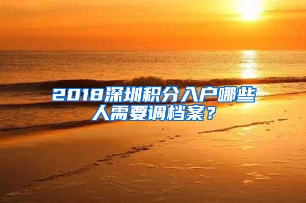 2018深圳积分入户哪些人需要调档案？