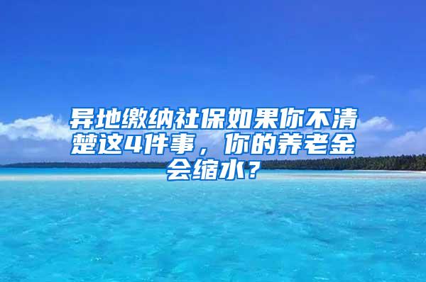 异地缴纳社保如果你不清楚这4件事，你的养老金会缩水？