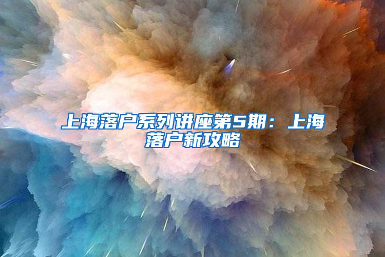 上海落户系列讲座第5期：上海落户新攻略