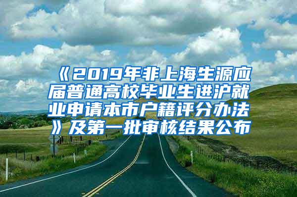 《2019年非上海生源应届普通高校毕业生进沪就业申请本市户籍评分办法》及第一批审核结果公布